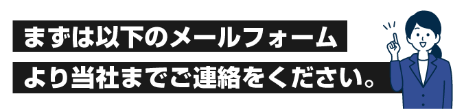 まずは以下のメールフォームより当社までご連絡をください。