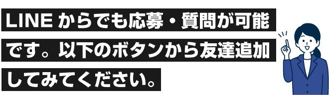 LINEからでも応募・質問が可能です。以下のボタンから友達追加してみてください。